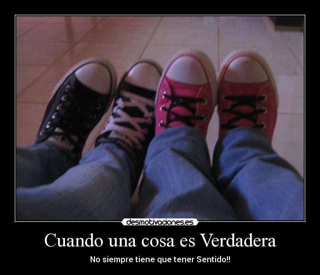 Cuando una cosa es Verdadera - No siempre tiene que tener Sentido!!♥