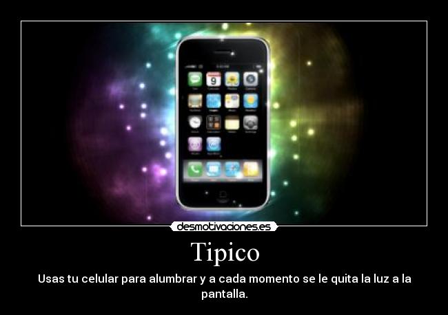 Tipico - Usas tu celular para alumbrar y a cada momento se le quita la luz a la pantalla.