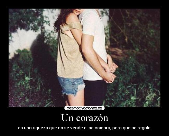 Un corazón - es una riqueza que no se vende ni se compra, pero que se regala.