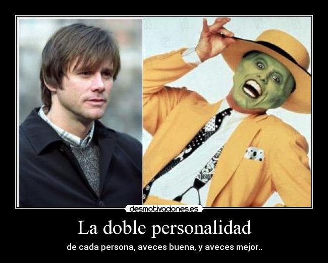 La doble personalidad - de cada persona, aveces buena, y aveces mejor..