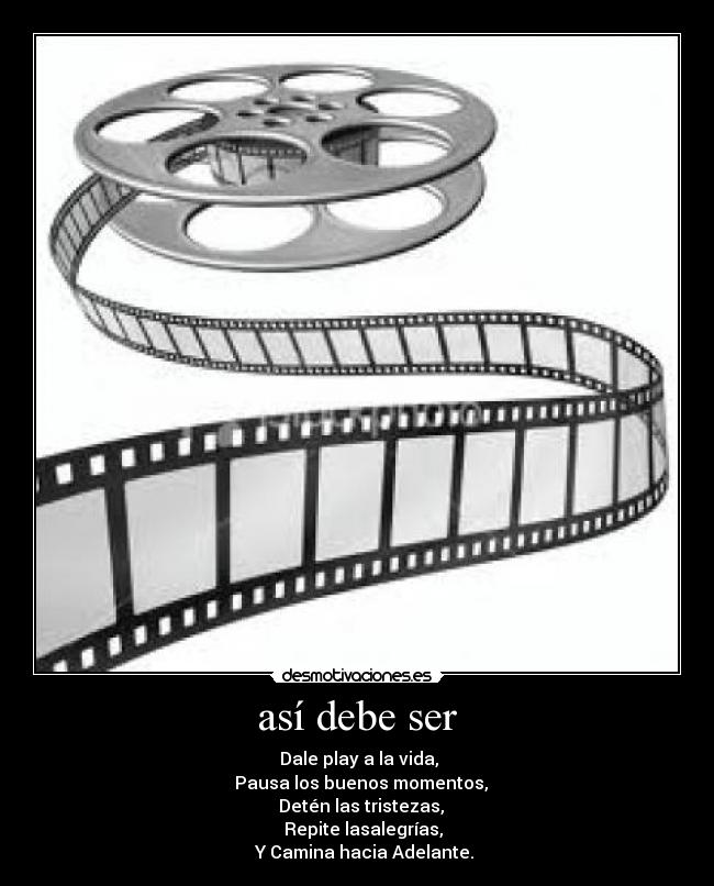 así debe ser - ► Dale play a la vida,
▌▌ Pausa los buenos momentos,
■ Detén las tristezas,
◄◄ Repite lasalegrías,
►► Y Camina hacia Adelante.