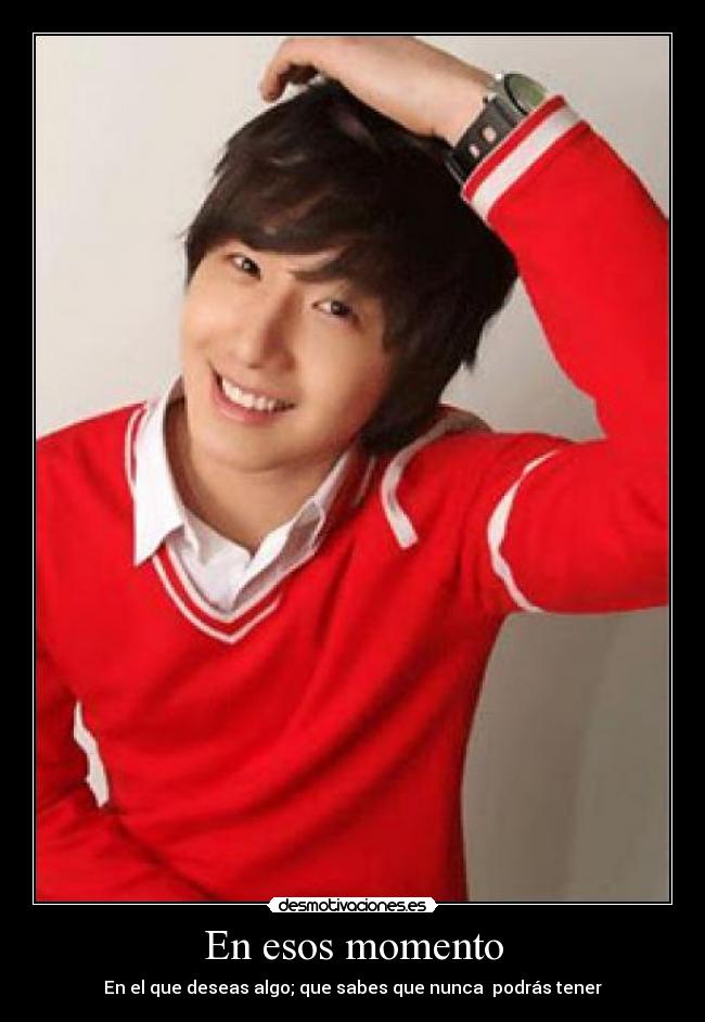 En esos momento - En el que deseas algo; que sabes que nunca podrás tener