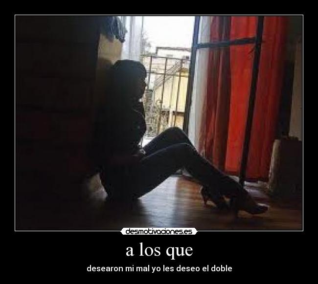 a los que - desearon mi mal yo les deseo el doble
