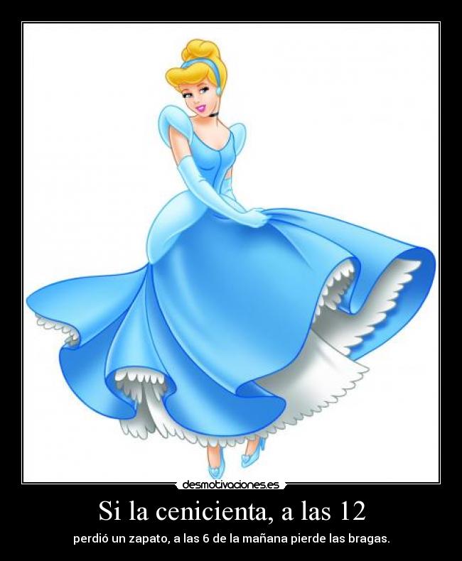 Si la cenicienta, a las 12 - perdió un zapato, a las 6 de la mañana pierde las bragas.
