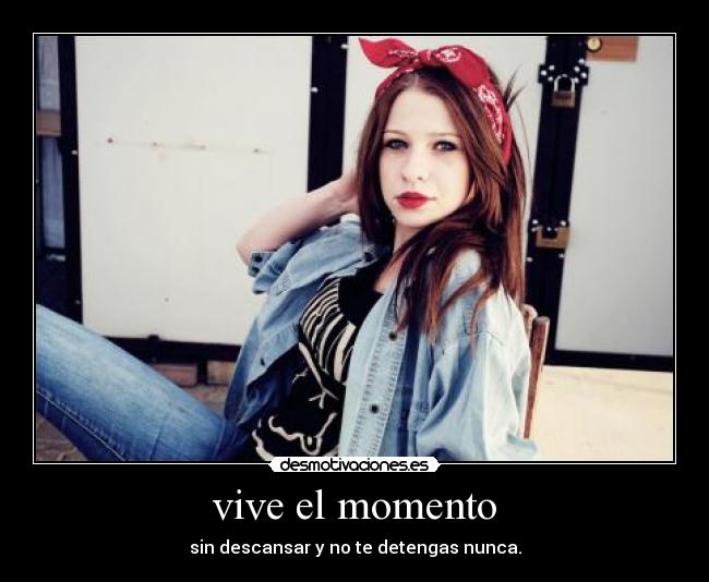 vive el momento - sin descansar y no te detengas nunca.