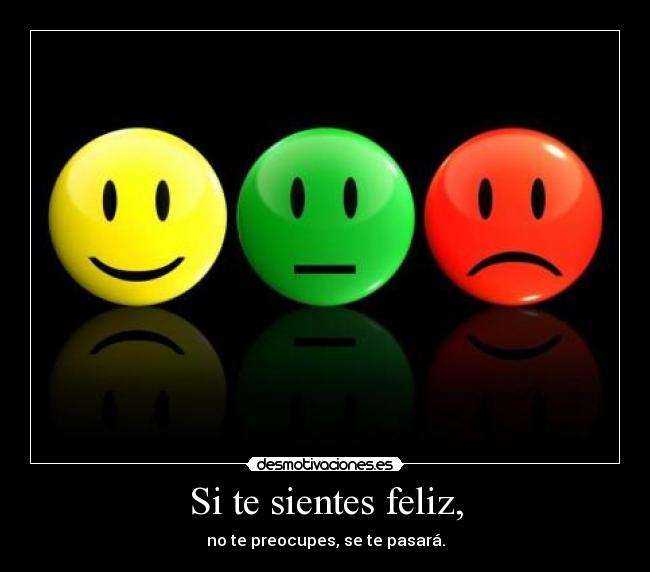 Si te sientes feliz, - no te preocupes, se te pasará.