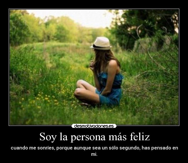 Soy la persona más feliz - cuando me sonríes, porque aunque sea un sólo segundo, has pensado en mi.