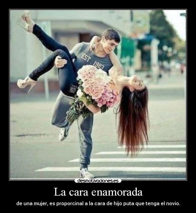 La cara enamorada - de una mujer, es proporcinal a la cara de hijo puta que tenga el novio.
