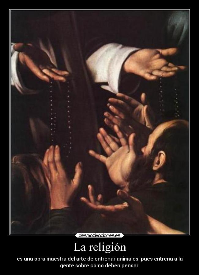 La religión - es una obra maestra del arte de entrenar animales, pues entrena a la
gente sobre cómo deben pensar.