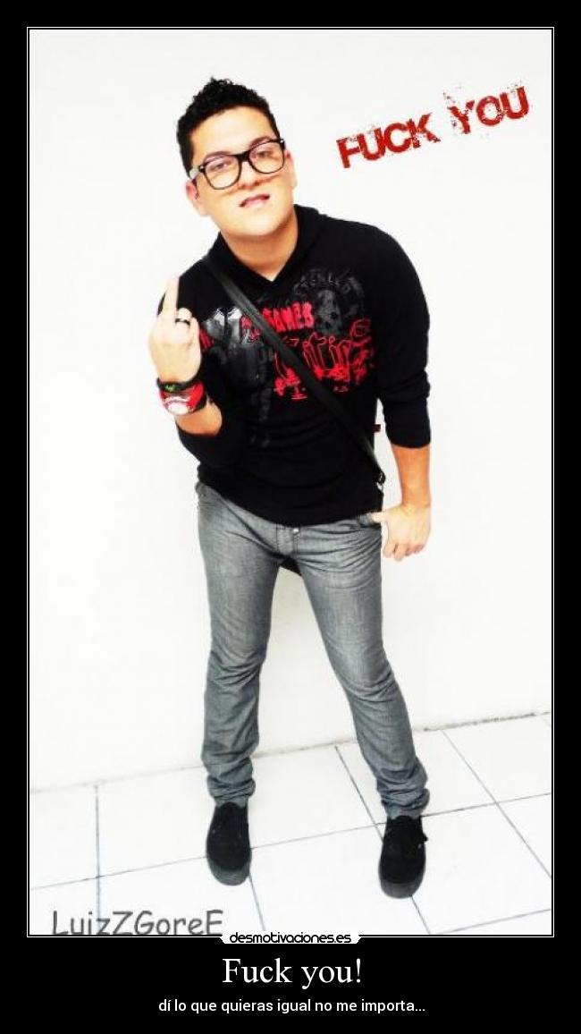 Fuck you! - dí lo que quieras igual no me importa...