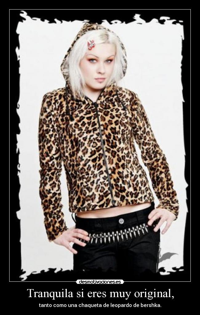 Tranquila si eres muy original, - tanto como una chaqueta de leopardo de bershka.