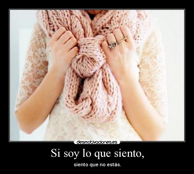 Si soy lo que siento, - siento que no estás.