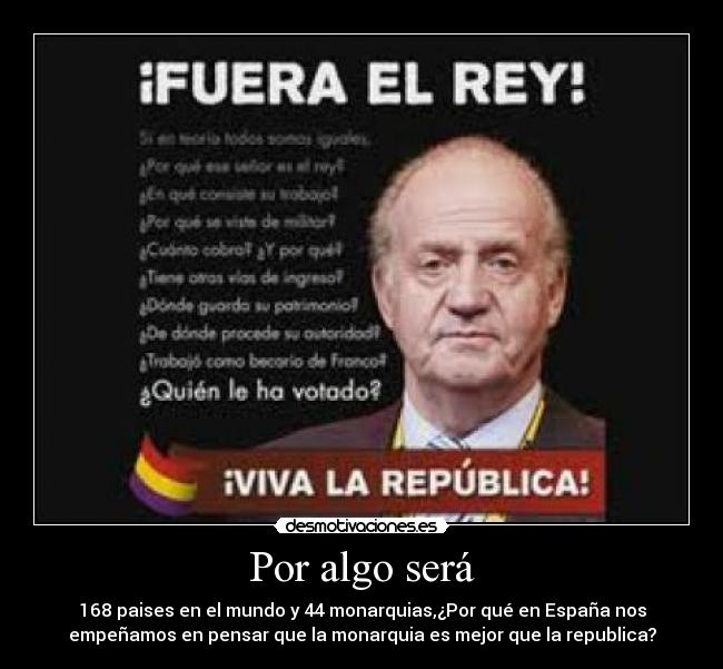 Por algo será - 168 paises en el mundo y 44 monarquias,¿Por qué en España nos
empeñamos en pensar que la monarquia es mejor que la republica?