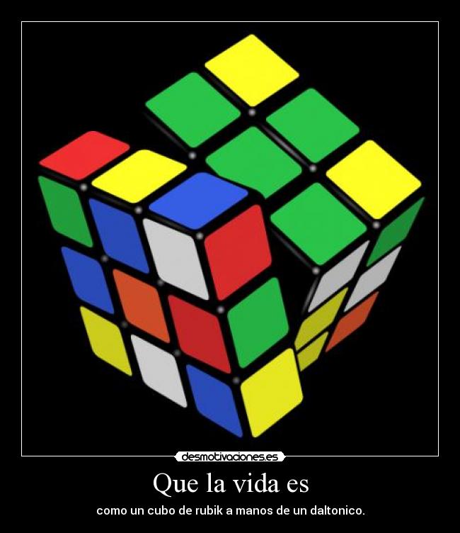 Que la vida es - como un cubo de rubik a manos de un daltonico.
