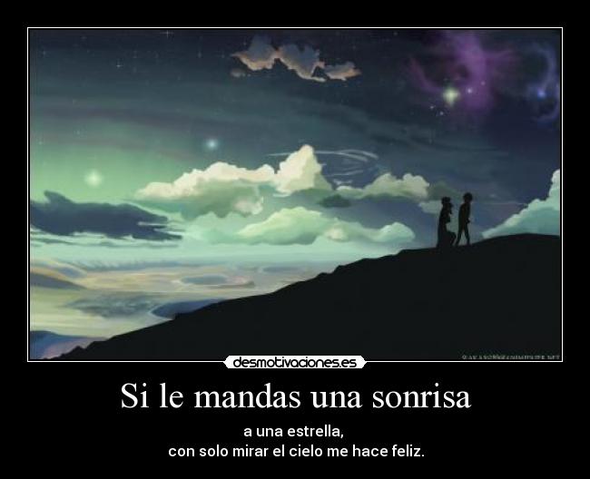 Si le mandas una sonrisa - a una estrella,
con solo mirar el cielo me hace feliz.