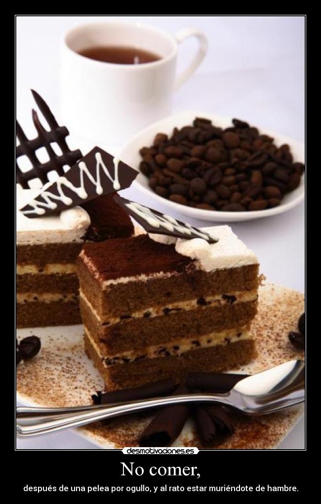 No comer, - después de una pelea por ogullo, y al rato estar muriéndote de hambre.