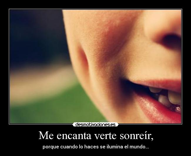 Me encanta verte sonreír, - 