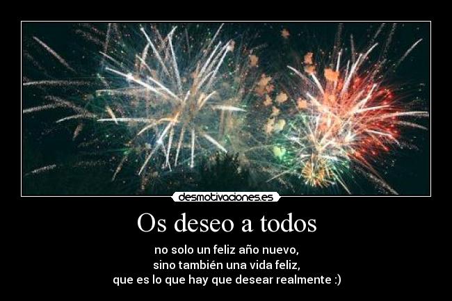 Os deseo a todos - no solo un feliz año nuevo,
sino también una vida feliz,
que es lo que hay que desear realmente :)
