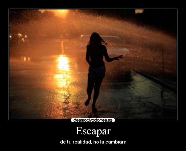 Escapar - de tu realidad, no la cambiara