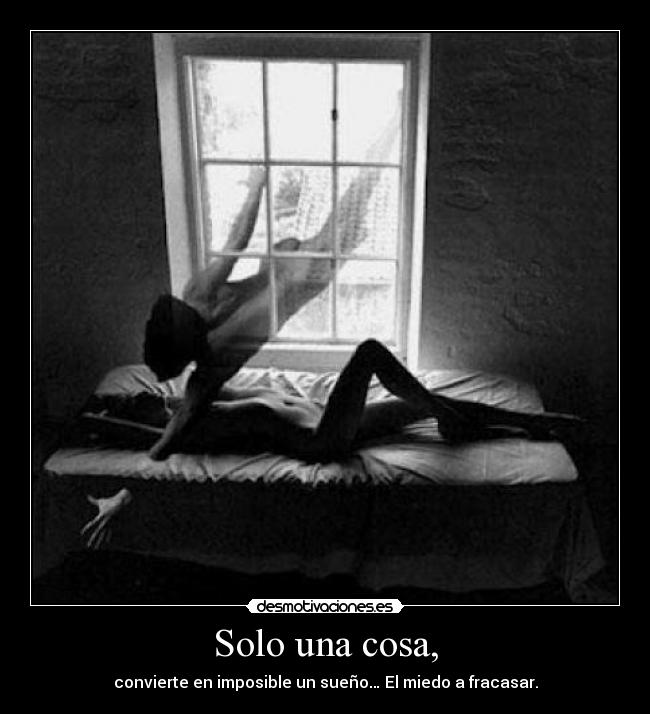 Solo una cosa, - convierte en imposible un sueño… El miedo a fracasar.