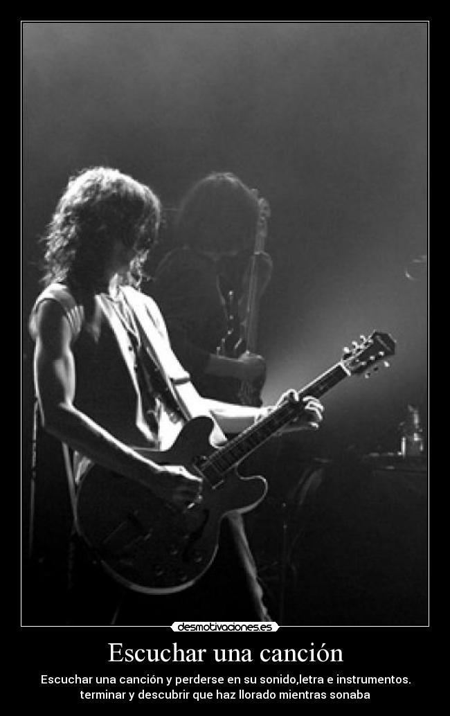 Escuchar una canción - Escuchar una canción y perderse en su sonido,letra e instrumentos.
terminar y descubrir que haz llorado mientras sonaba