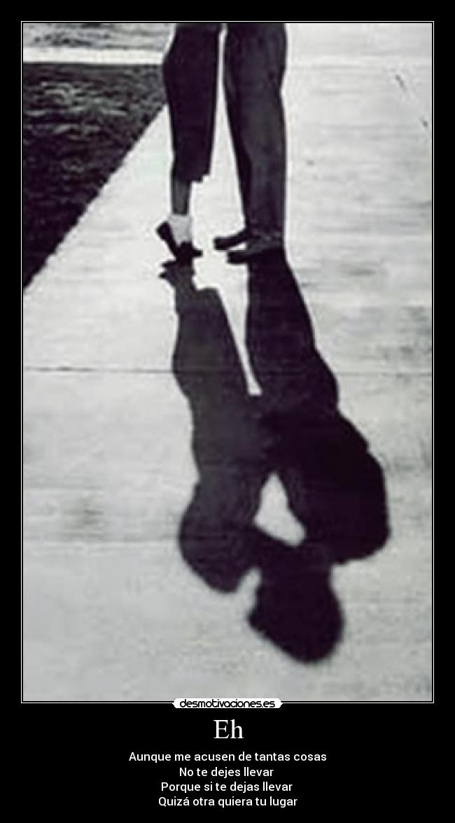 Eh - Aunque me acusen de tantas cosas
No te dejes llevar
Porque si te dejas llevar
Quizá otra quiera tu lugar