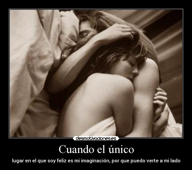 Cuando el único - lugar en el que soy feliz es mi imaginación, por que puedo verte a mi lado