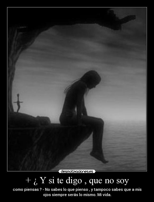 + ¿ Y si te digo , que no soy -