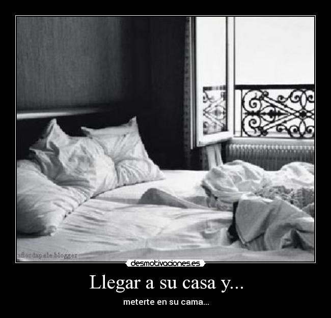 Llegar a su casa y... - meterte en su cama...