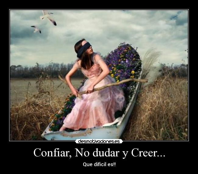 Confiar, No dudar y Creer... - Que dificil es!!