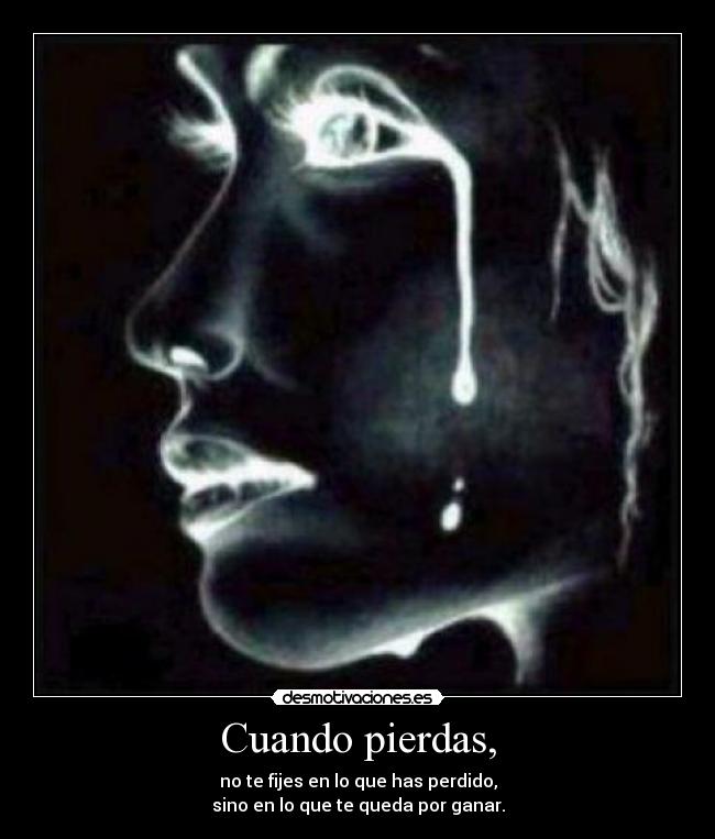 Cuando pierdas, - no te fijes en lo que has perdido,
sino en lo que te queda por ganar.
