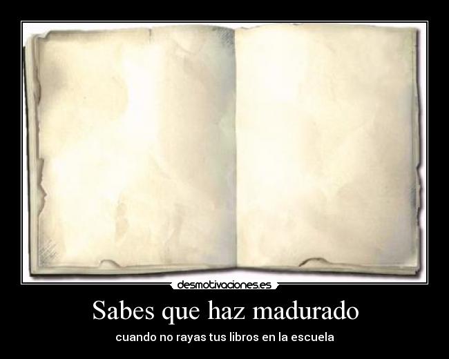 Sabes que haz madurado - cuando no rayas tus libros en la escuela