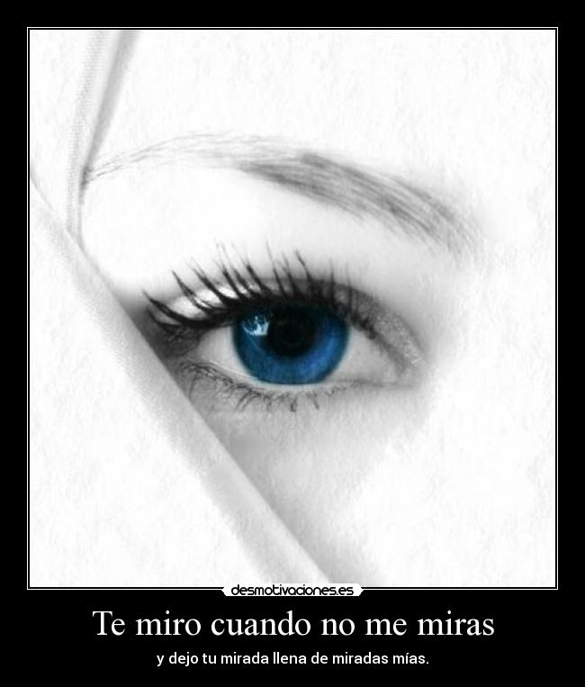 Te miro cuando no me miras - y dejo tu mirada llena de miradas mías.