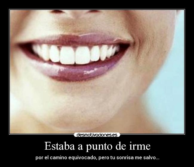 Estaba a punto de irme - por el camino equivocado, pero tu sonrisa me salvo...