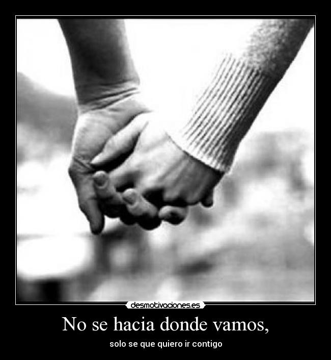 No se hacia donde vamos, - solo se que quiero ir contigo