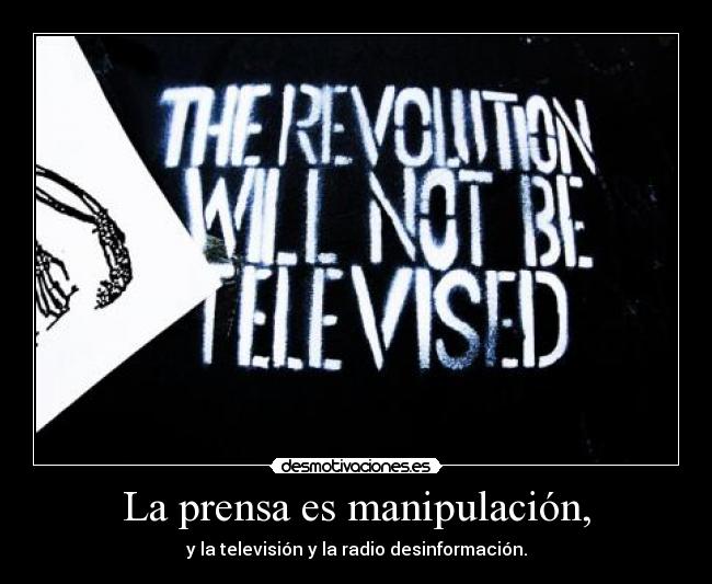 La prensa es manipulación, - y la televisión y la radio desinformación.