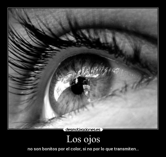 Los ojos - no son bonitos por el color, si no por lo que transmiten...