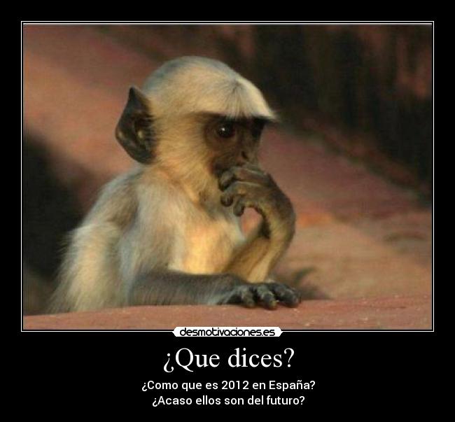 ¿Que dices? - ¿Como que es 2012 en España?
¿Acaso ellos son del futuro?