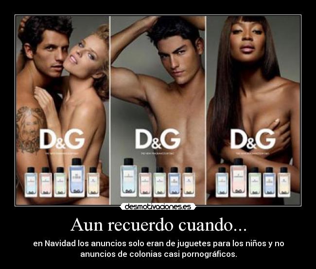 Aun recuerdo cuando... - en Navidad los anuncios solo eran de juguetes para los niños y no
anuncios de colonias casi pornográficos.