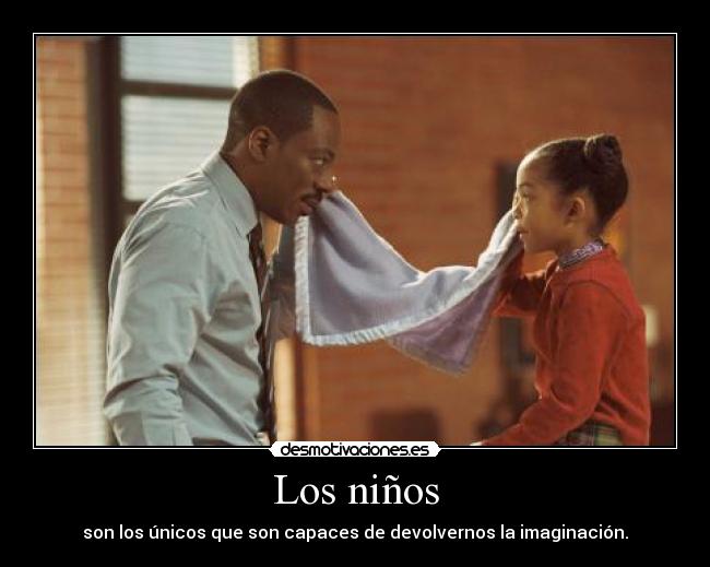 Los niños - son los únicos que son capaces de devolvernos la imaginación.