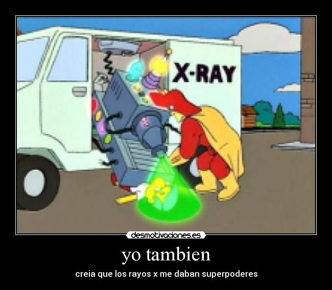 yo tambien - creia que los rayos x me daban superpoderes