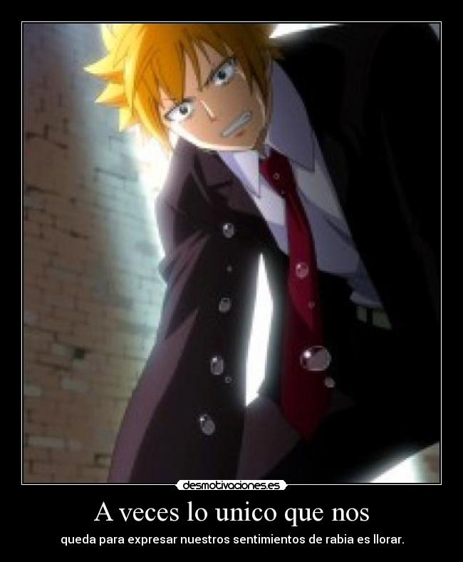 A veces lo unico que nos - queda para expresar nuestros sentimientos de rabia es llorar.