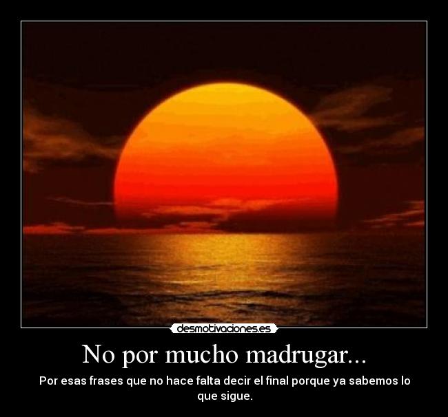 No por mucho madrugar... - Por esas frases que no hace falta decir el final porque ya sabemos lo que sigue.