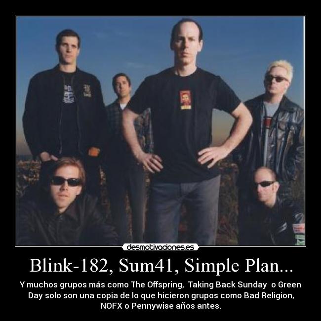 Blink-182, Sum41, Simple Plan... - Y muchos grupos más como The Offspring, Taking Back Sunday o Green
Day solo son una copia de lo que hicieron grupos como Bad Religion,
NOFX o Pennywise años antes.