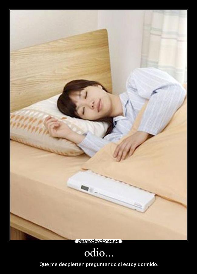 odio... - Que me despierten preguntando si estoy dormido.
