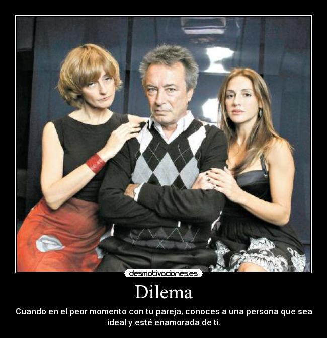 Dilema - Cuando en el peor momento con tu pareja, conoces a una persona que sea
ideal y esté enamorada de ti.