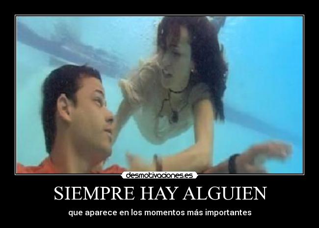 SIEMPRE HAY ALGUIEN - que aparece en los momentos más importantes