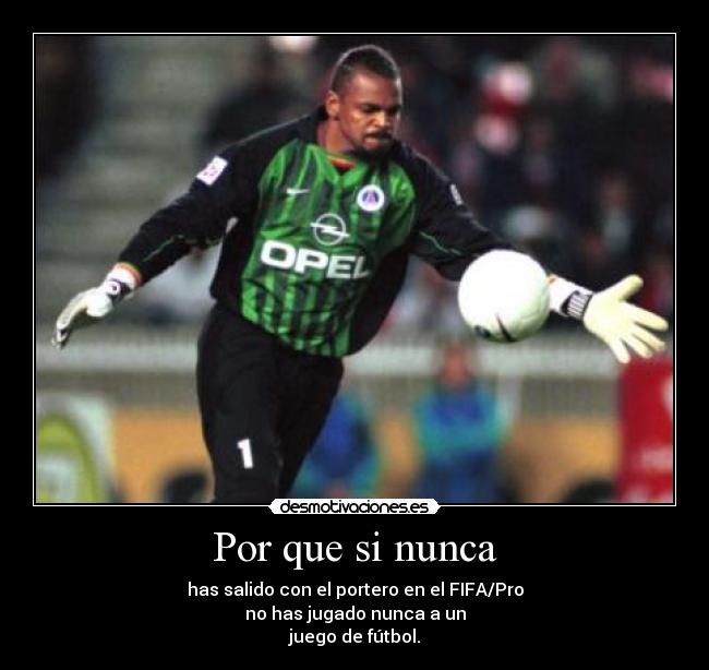 Por que si nunca - has salido con el portero en el FIFA/Pro
no has jugado nunca a un
juego de fútbol.