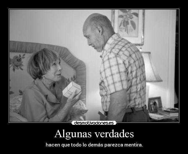 Algunas verdades - hacen que todo lo demás parezca mentira.