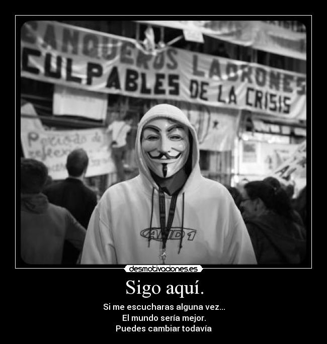 Sigo aquí. - Si me escucharas alguna vez...
El mundo sería mejor.
Puedes cambiar todavía